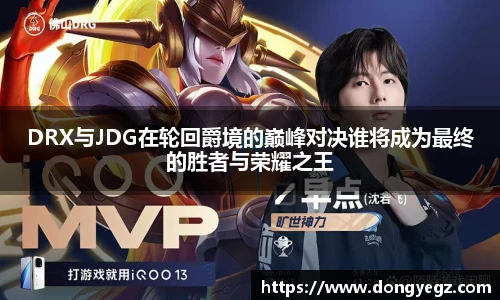 雷火电竞DRX与JDG在轮回爵境的巅峰对决谁将成为最终的胜者与荣耀之王