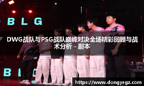 雷火电竞DWG战队与PSG战队巅峰对决全场精彩回顾与战术分析 - 副本